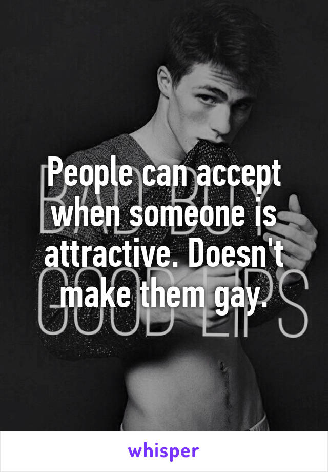 People can accept when someone is attractive. Doesn't make them gay.