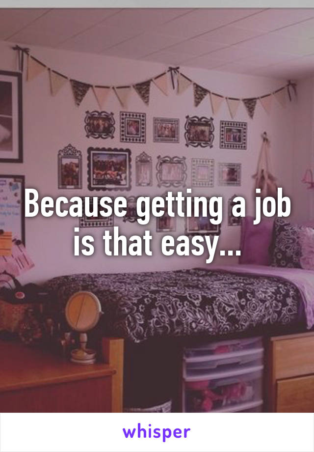 Because getting a job is that easy...