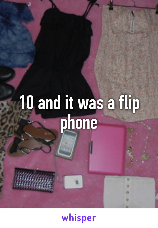 10 and it was a flip phone