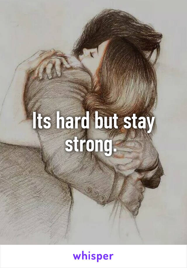 Its hard but stay strong. 