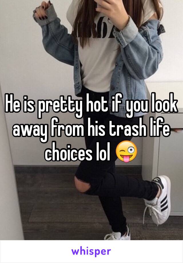 He is pretty hot if you look away from his trash life choices lol 😜