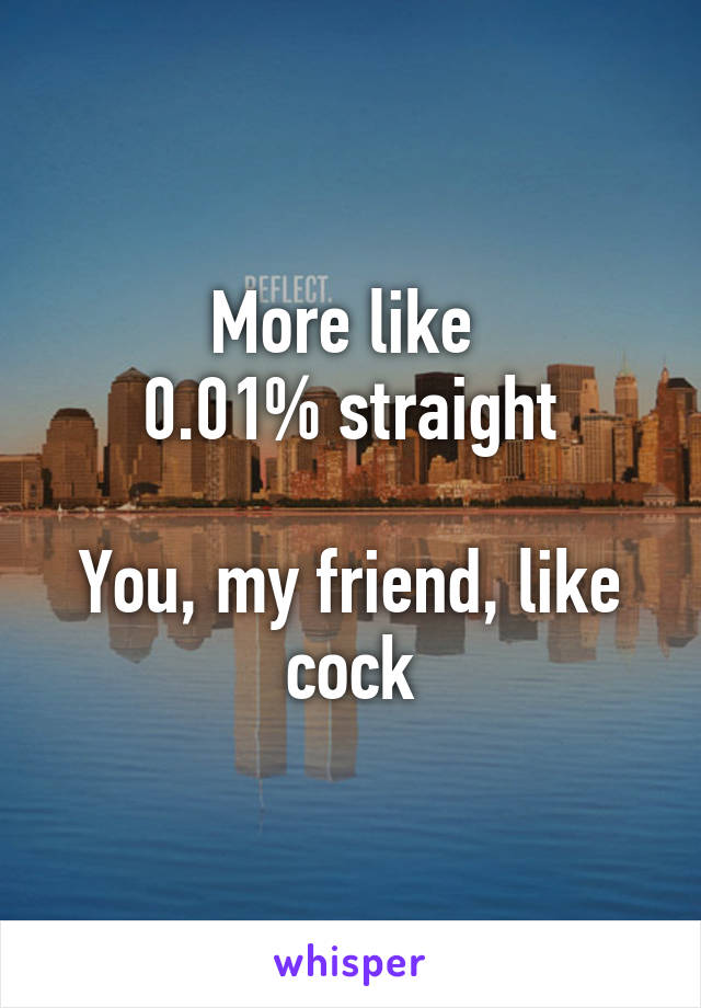 More like 
0.01% straight

You, my friend, like cock