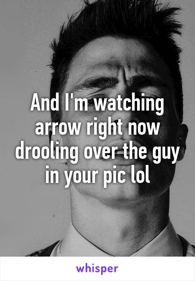 And I'm watching arrow right now drooling over the guy in your pic lol