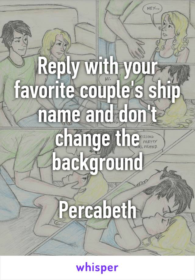 Reply with your favorite couple's ship name and don't change the background

Percabeth