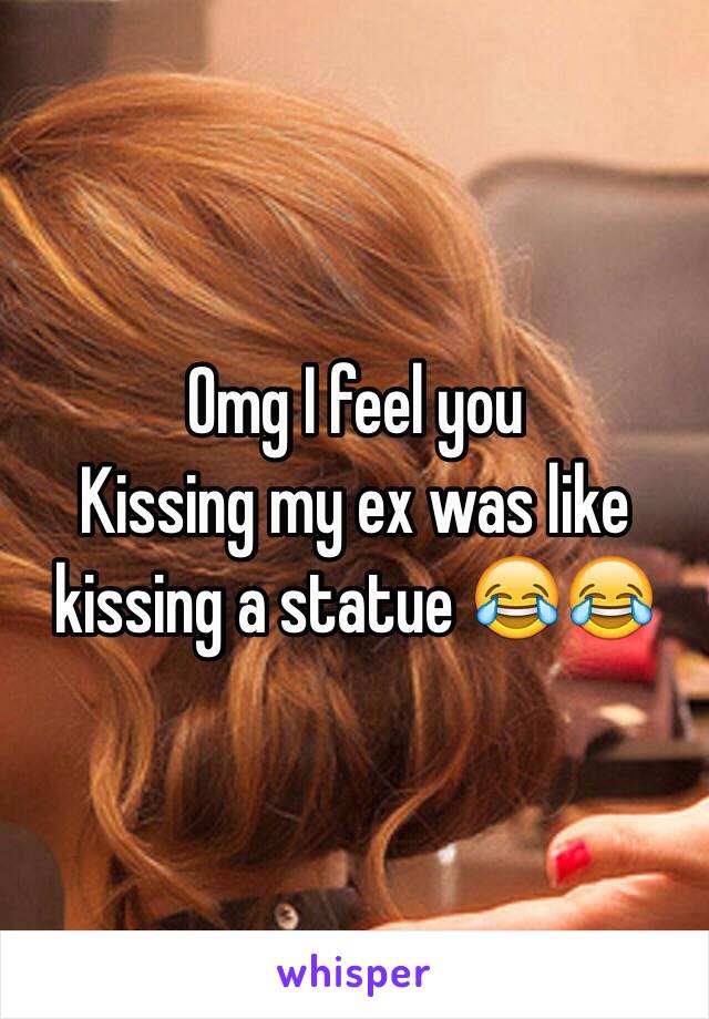 Omg I feel you
Kissing my ex was like kissing a statue 😂😂