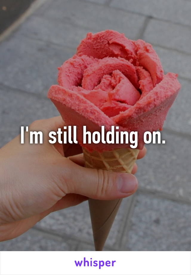 I'm still holding on. 