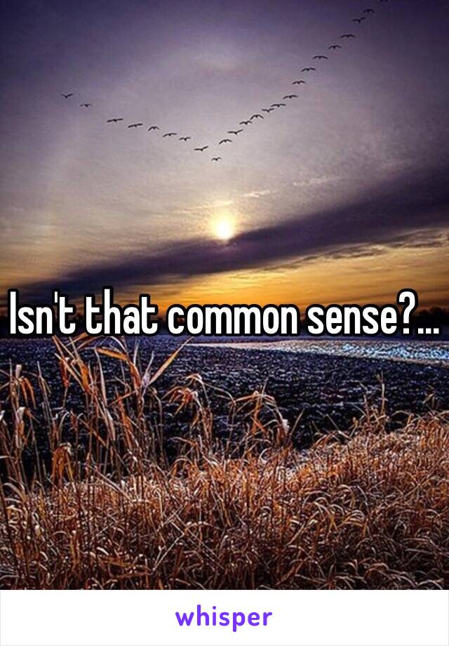 Isn't that common sense?...