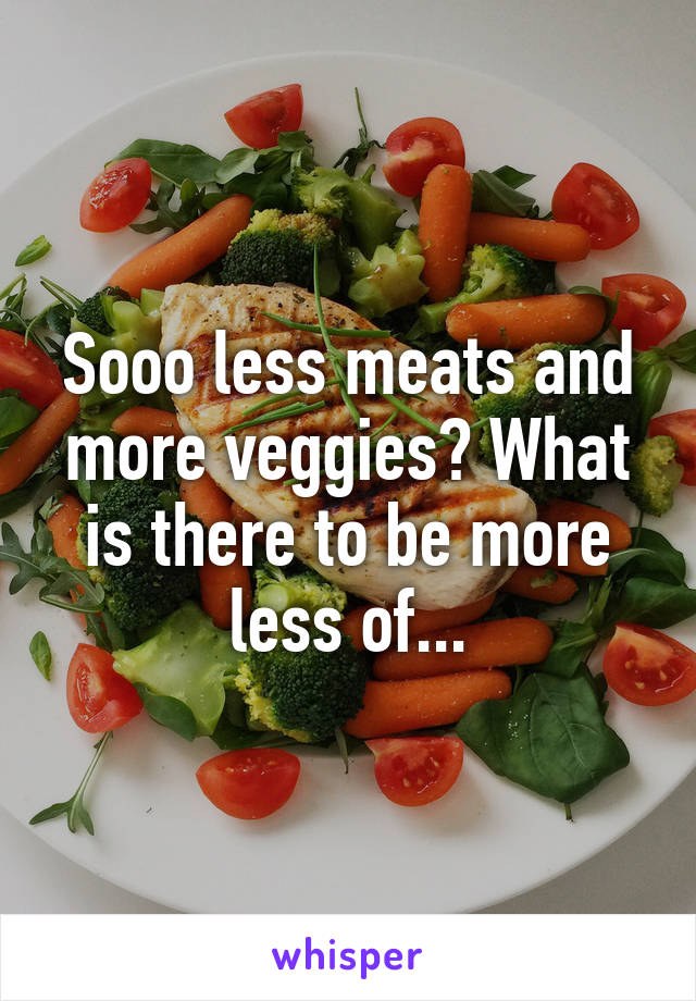 Sooo less meats and more veggies? What is there to be more less of...