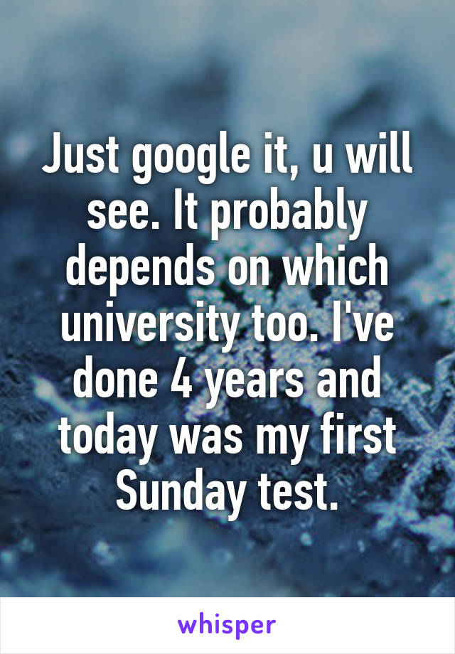 Just google it, u will see. It probably depends on which university too. I've done 4 years and today was my first Sunday test.