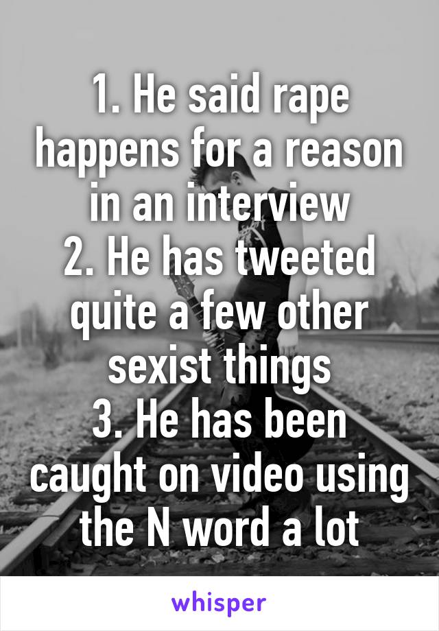 1. He said rape happens for a reason in an interview
2. He has tweeted quite a few other sexist things
3. He has been caught on video using the N word a lot