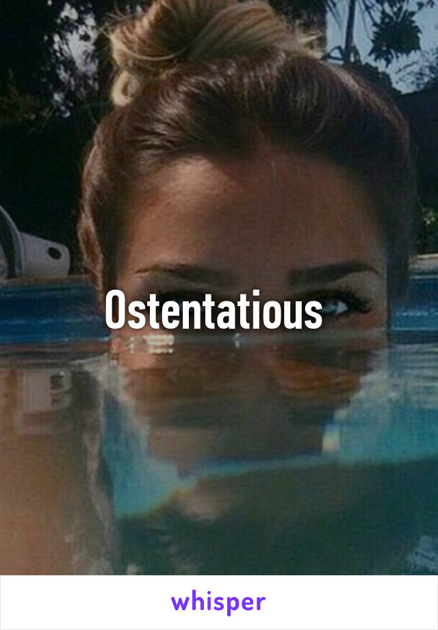 Ostentatious 