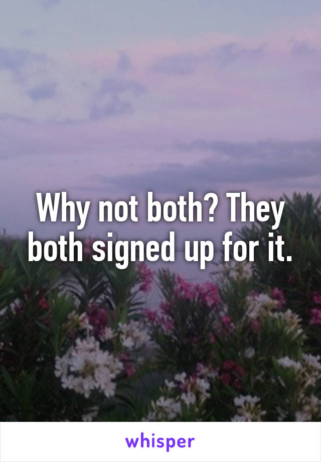 Why not both? They both signed up for it.