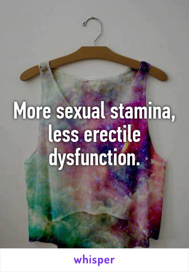 More sexual stamina, less erectile dysfunction.