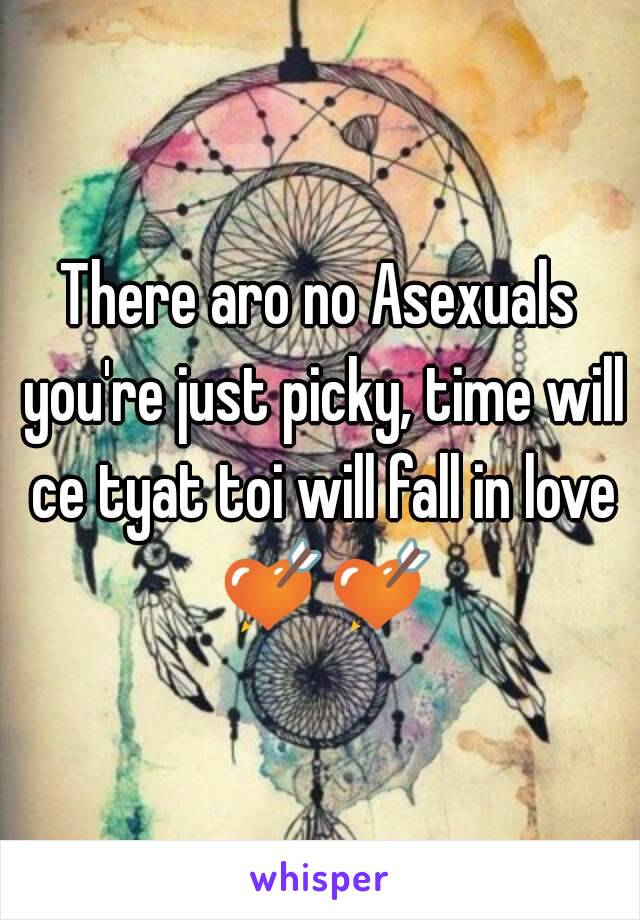 There aro no Asexuals you're just picky, time will ce tyat toi will fall in love 💘💘