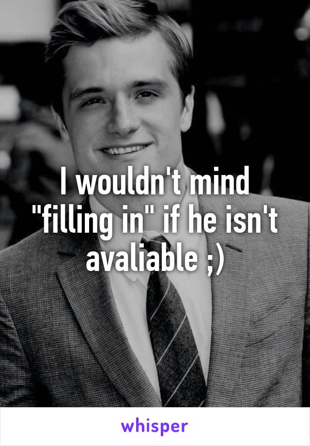 I wouldn't mind "filling in" if he isn't avaliable ;)
