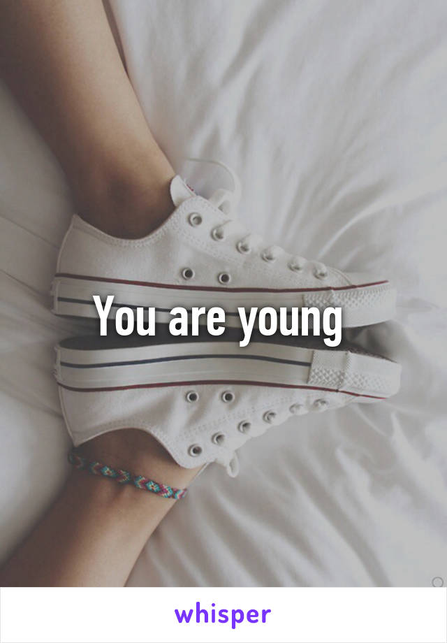 You are young 