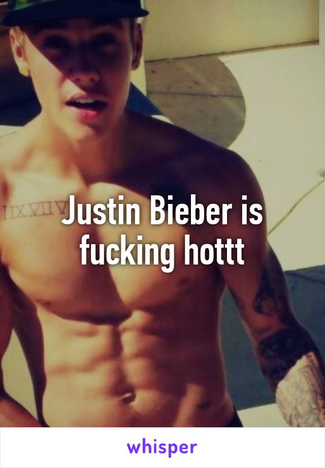 Justin Bieber is fucking hottt