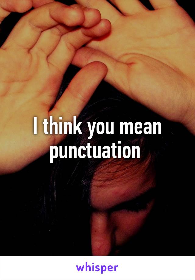 I think you mean punctuation 