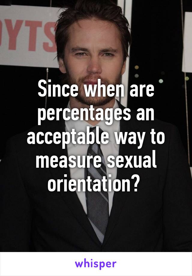 Since when are percentages an acceptable way to measure sexual orientation? 