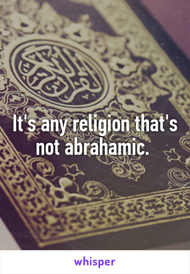 It's any religion that's not abrahamic. 