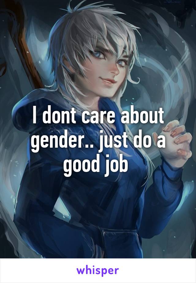 I dont care about gender.. just do a good job 