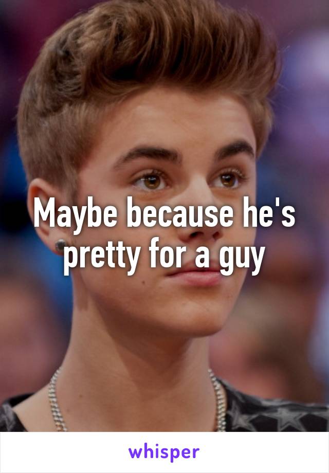 Maybe because he's pretty for a guy