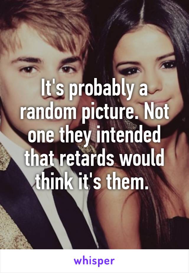 It's probably a random picture. Not one they intended that retards would think it's them. 