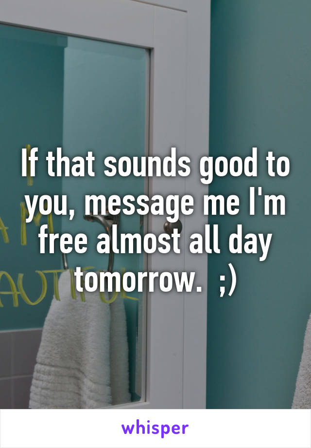 If that sounds good to you, message me I'm free almost all day tomorrow.  ;)