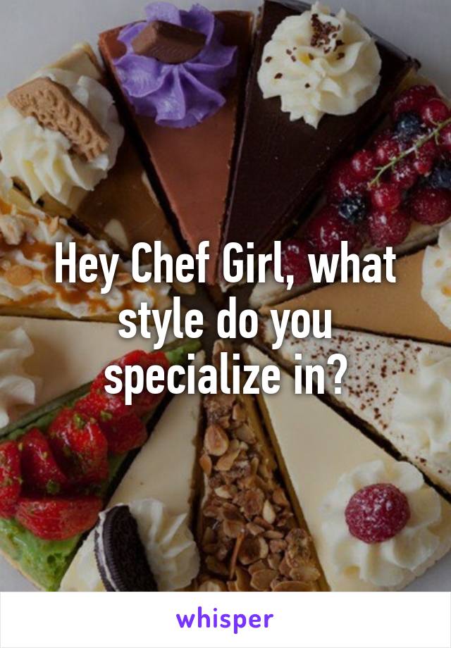 Hey Chef Girl, what style do you specialize in?