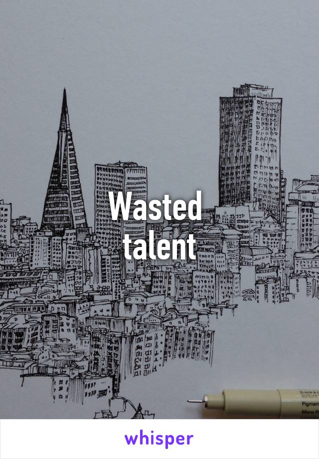 Wasted 
talent