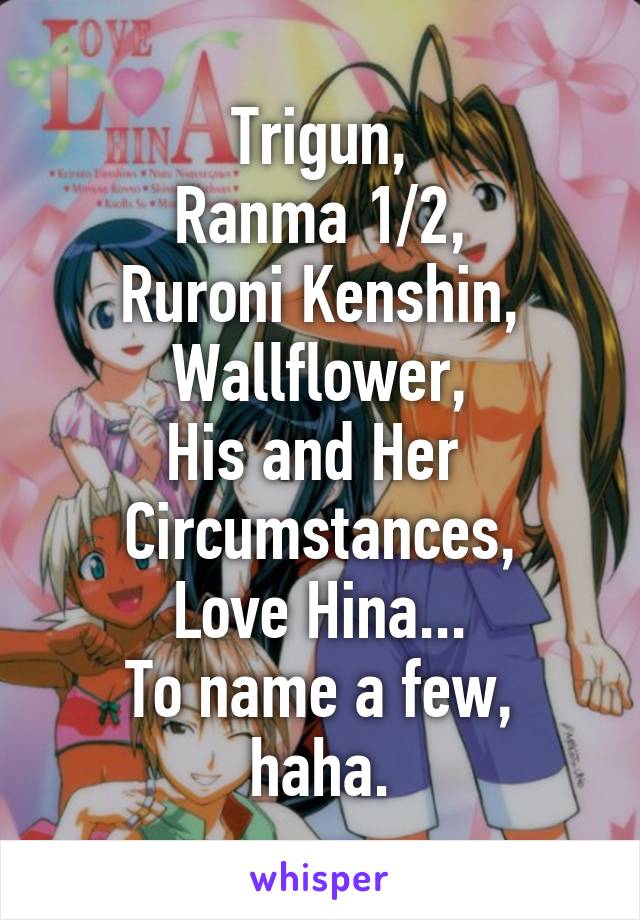 Trigun,
Ranma 1/2,
Ruroni Kenshin,
Wallflower,
His and Her 
Circumstances,
Love Hina...
To name a few, haha.