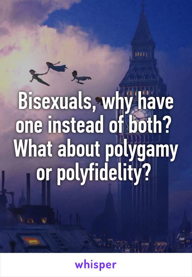 Bisexuals, why have one instead of both?  What about polygamy or polyfidelity? 