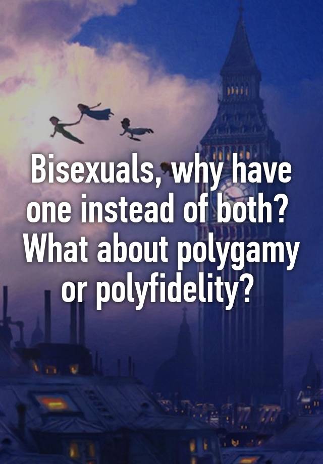 Bisexuals, why have one instead of both?  What about polygamy or polyfidelity? 