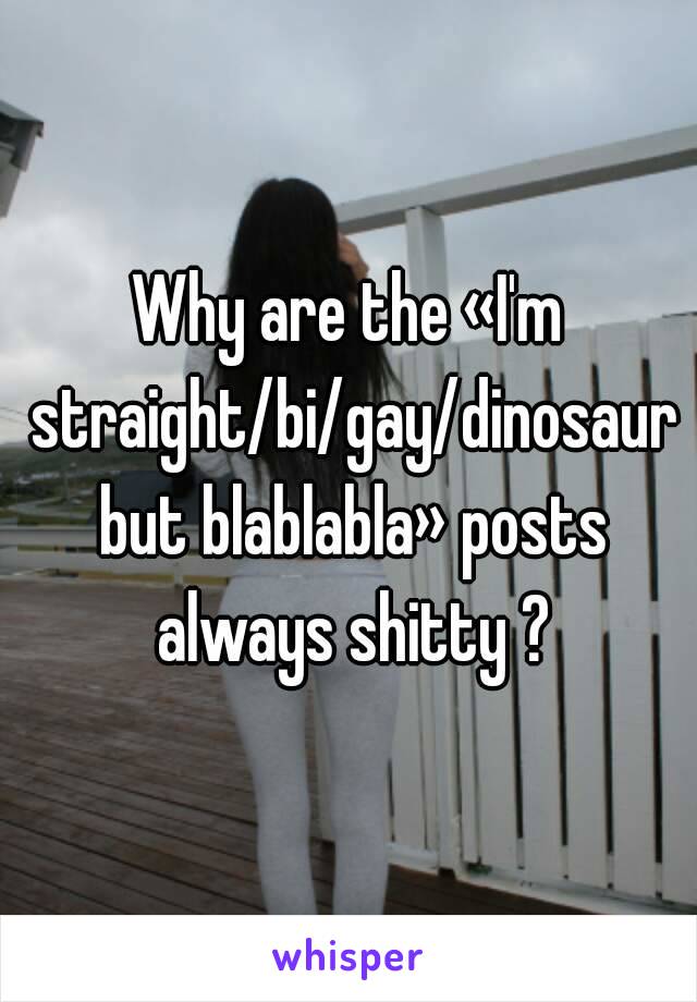 Why are the «I'm straight/bi/gay/dinosaur but blablabla» posts always shitty ?