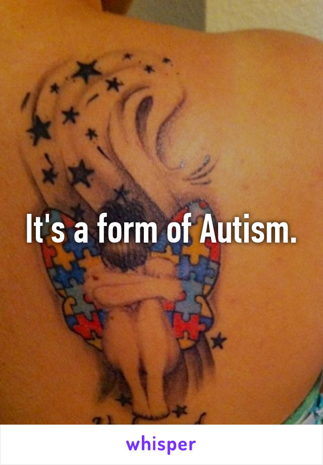 It's a form of Autism.