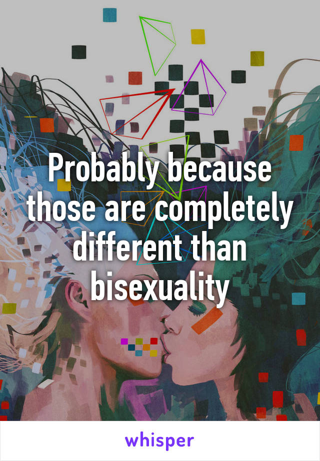 Probably because those are completely different than bisexuality