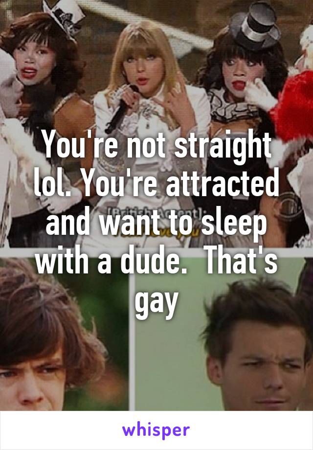 You're not straight lol. You're attracted and want to sleep with a dude.  That's gay