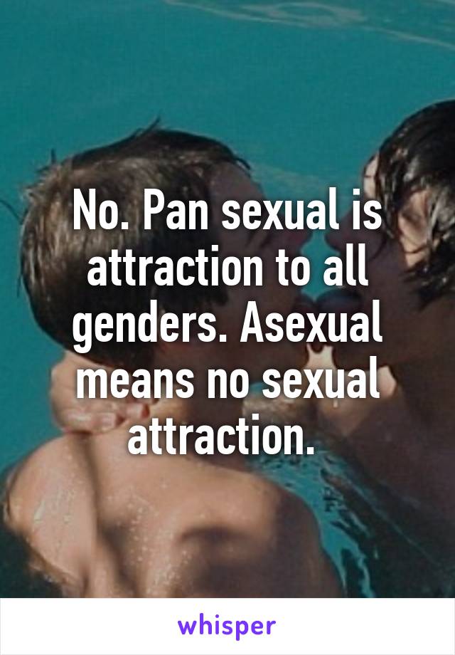 No. Pan sexual is attraction to all genders. Asexual means no sexual attraction. 