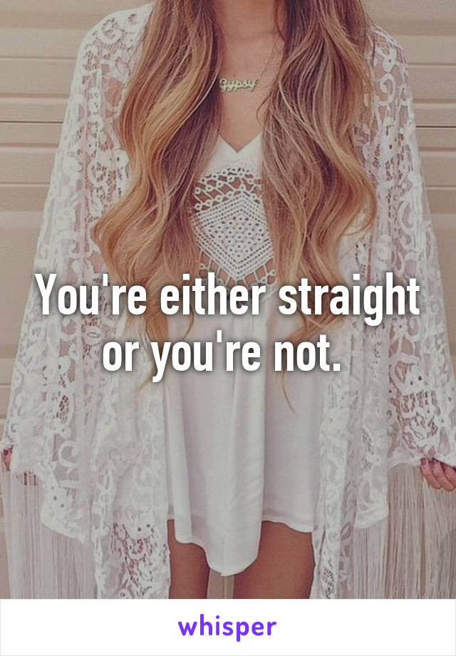 You're either straight or you're not. 