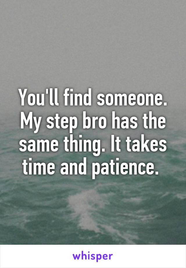 You'll find someone. My step bro has the same thing. It takes time and patience. 