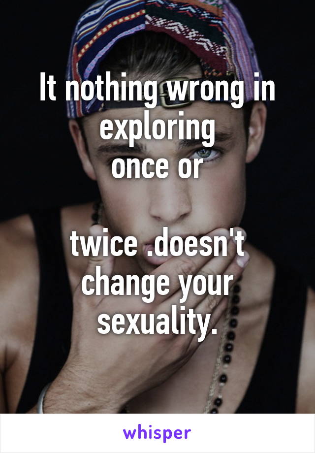 It nothing wrong in exploring
 once or 

twice .doesn't change your sexuality.
