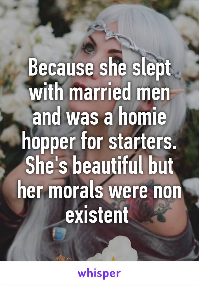 Because she slept with married men and was a homie hopper for starters. She's beautiful but her morals were non existent 