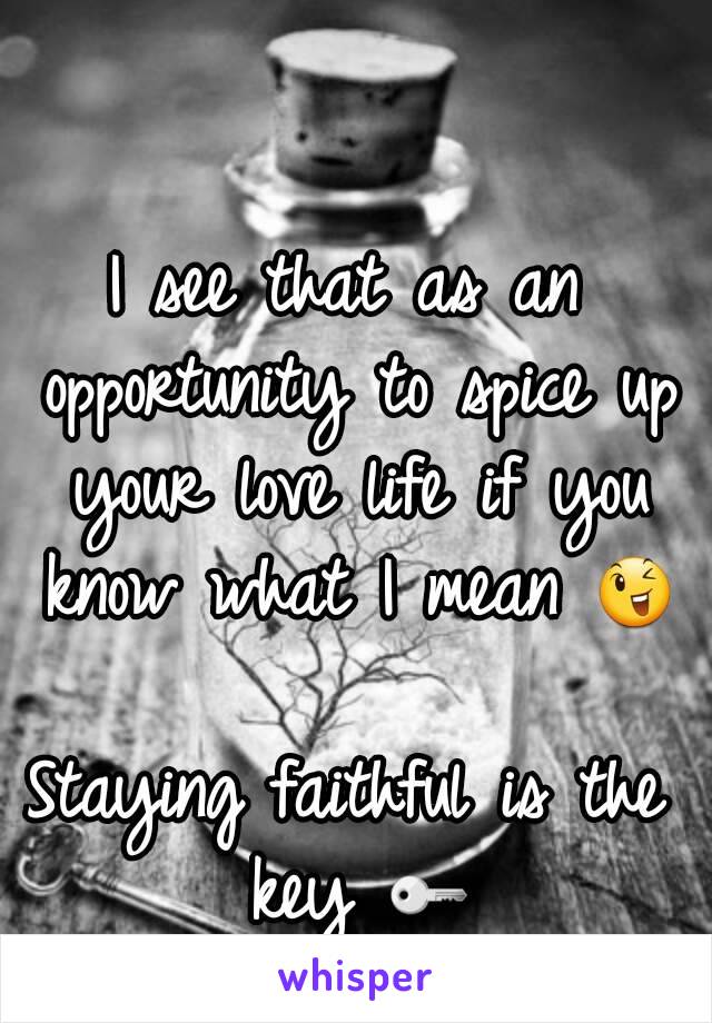 I see that as an opportunity to spice up your love life if you know what I mean 😉 
Staying faithful is the key 🔑