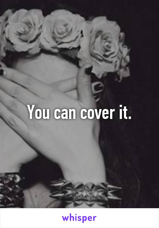 You can cover it.