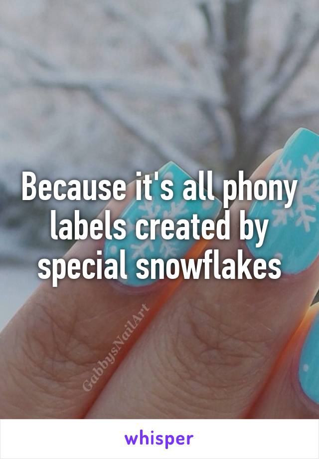 Because it's all phony labels created by special snowflakes