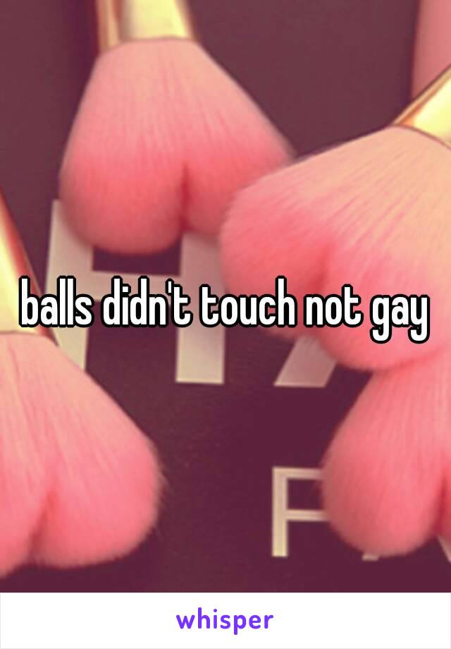 balls didn't touch not gay