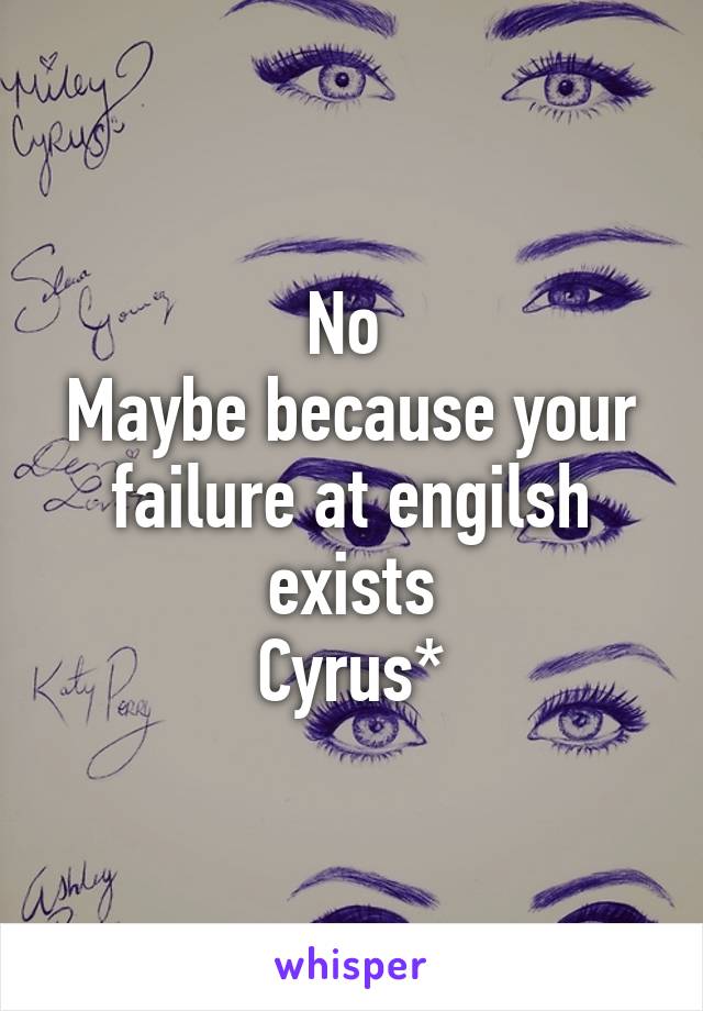 No 
Maybe because your failure at engilsh exists
Cyrus*