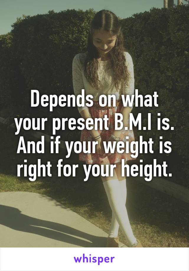 Depends on what your present B.M.I is.
And if your weight is right for your height.