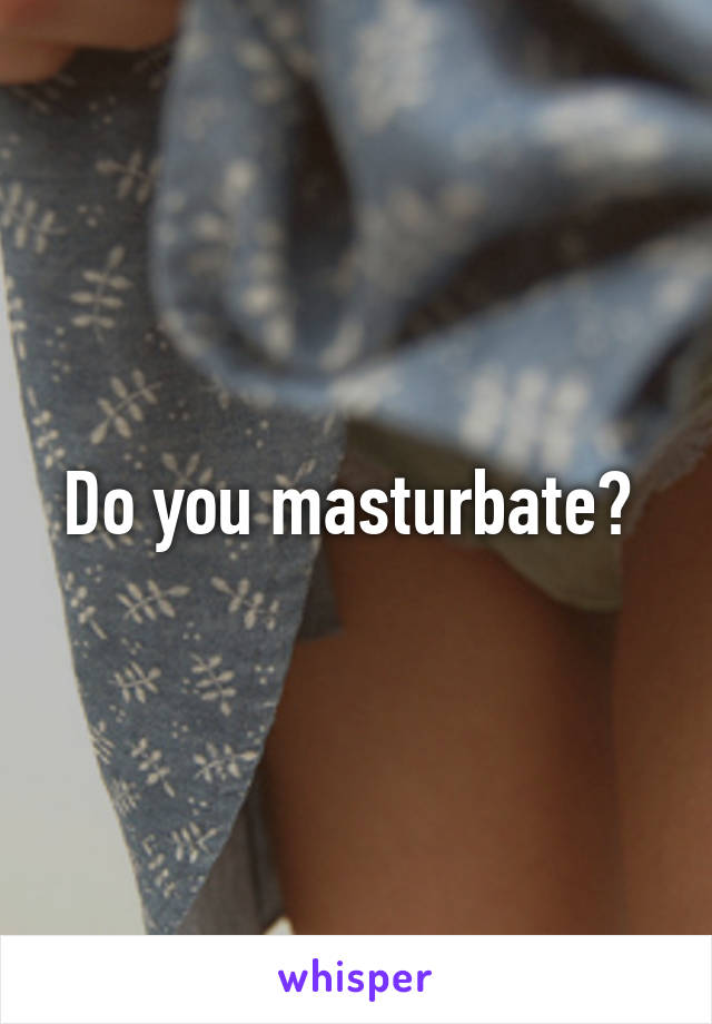 Do you masturbate? 