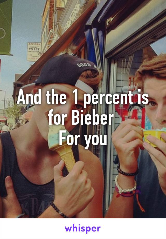 And the 1 percent is for Bieber 
For you